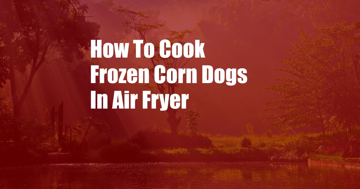 How To Cook Frozen Corn Dogs In Air Fryer