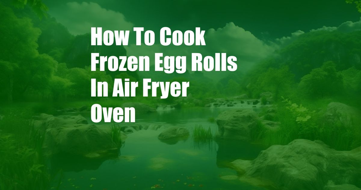 How To Cook Frozen Egg Rolls In Air Fryer Oven