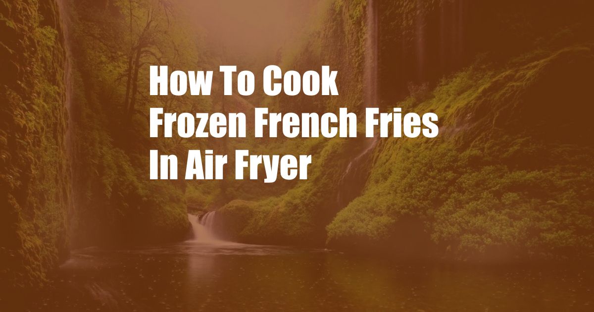 How To Cook Frozen French Fries In Air Fryer