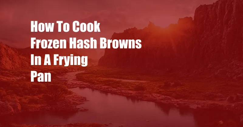 How To Cook Frozen Hash Browns In A Frying Pan