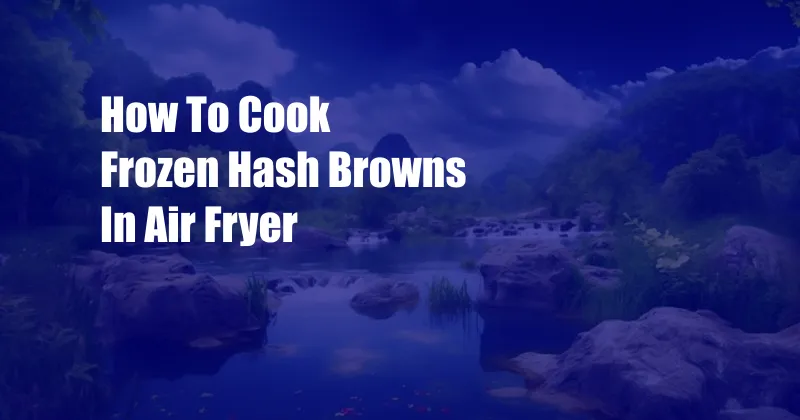 How To Cook Frozen Hash Browns In Air Fryer