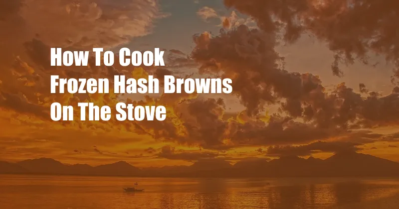 How To Cook Frozen Hash Browns On The Stove