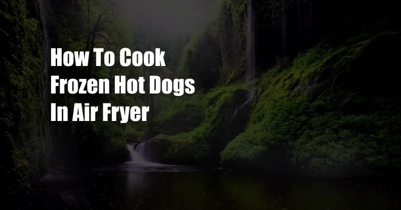 How To Cook Frozen Hot Dogs In Air Fryer