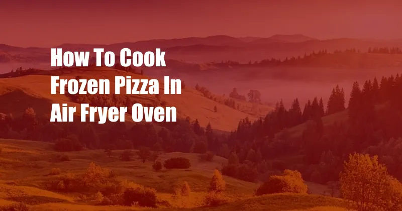 How To Cook Frozen Pizza In Air Fryer Oven