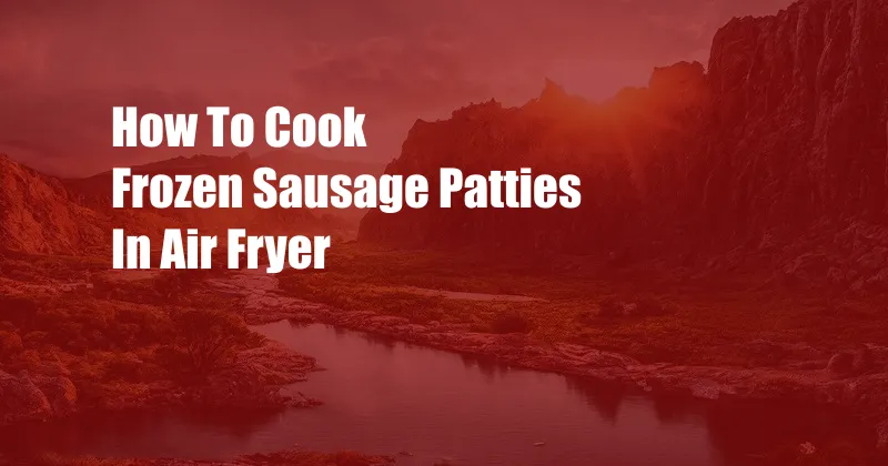 How To Cook Frozen Sausage Patties In Air Fryer