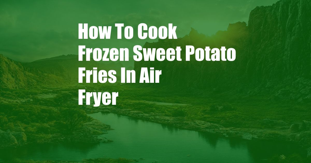 How To Cook Frozen Sweet Potato Fries In Air Fryer