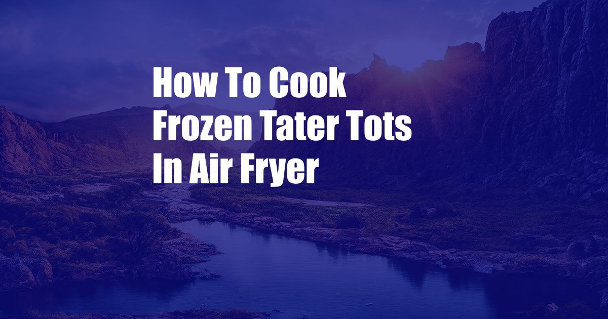 How To Cook Frozen Tater Tots In Air Fryer