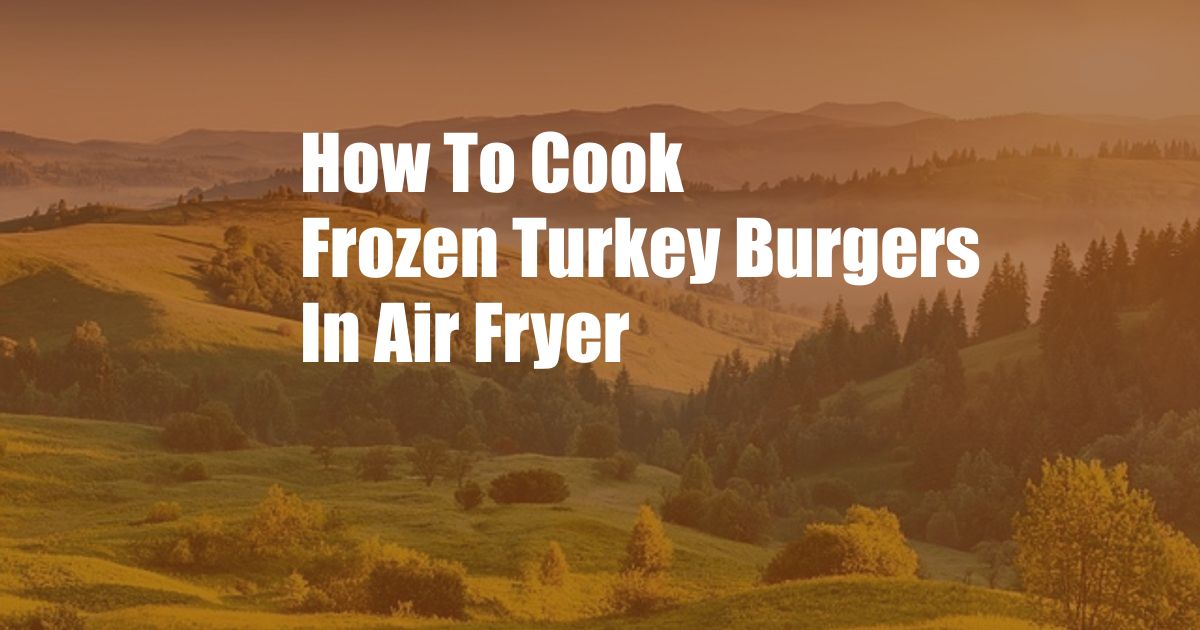 How To Cook Frozen Turkey Burgers In Air Fryer