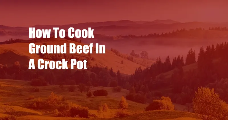 How To Cook Ground Beef In A Crock Pot