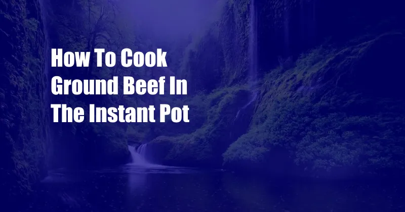 How To Cook Ground Beef In The Instant Pot