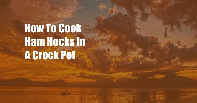 How To Cook Ham Hocks In A Crock Pot