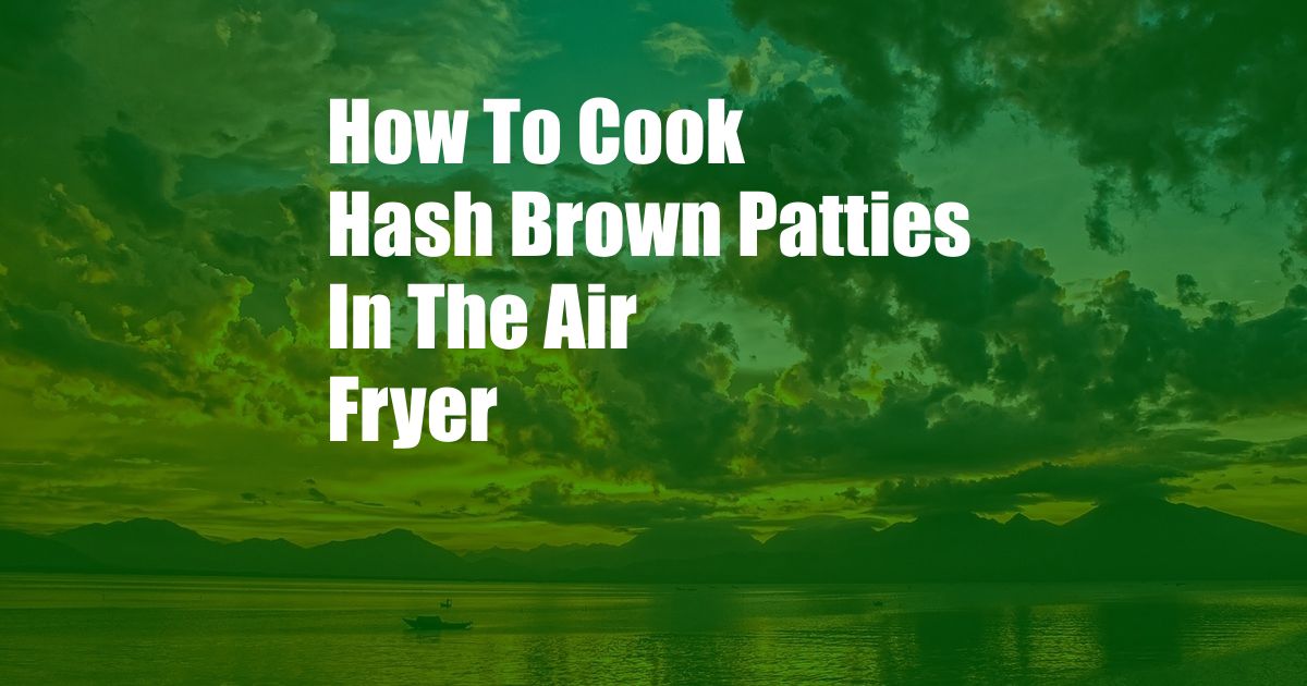 How To Cook Hash Brown Patties In The Air Fryer