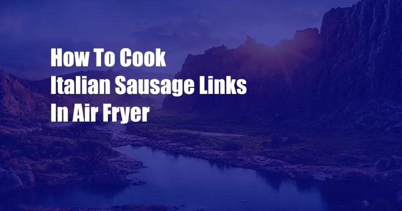 How To Cook Italian Sausage Links In Air Fryer