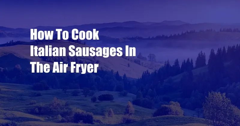 How To Cook Italian Sausages In The Air Fryer