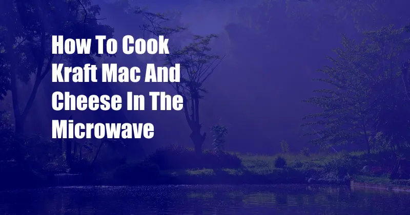 How To Cook Kraft Mac And Cheese In The Microwave