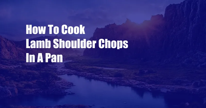 How To Cook Lamb Shoulder Chops In A Pan