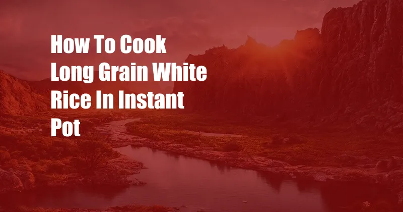 How To Cook Long Grain White Rice In Instant Pot