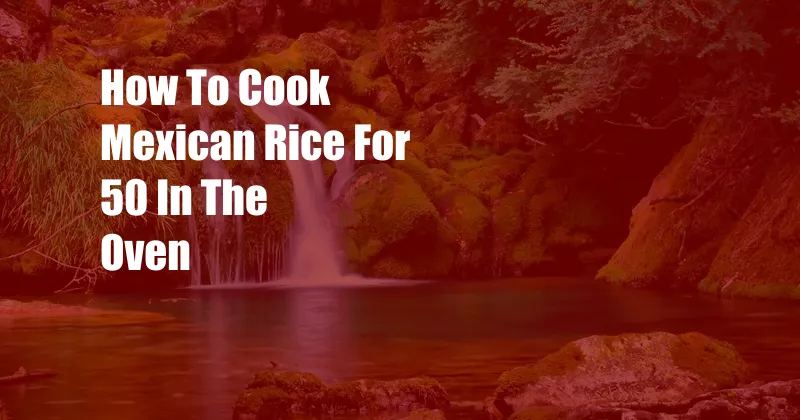 How To Cook Mexican Rice For 50 In The Oven