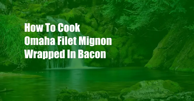 How To Cook Omaha Filet Mignon Wrapped In Bacon