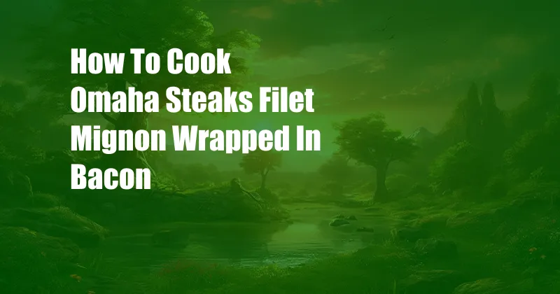 How To Cook Omaha Steaks Filet Mignon Wrapped In Bacon