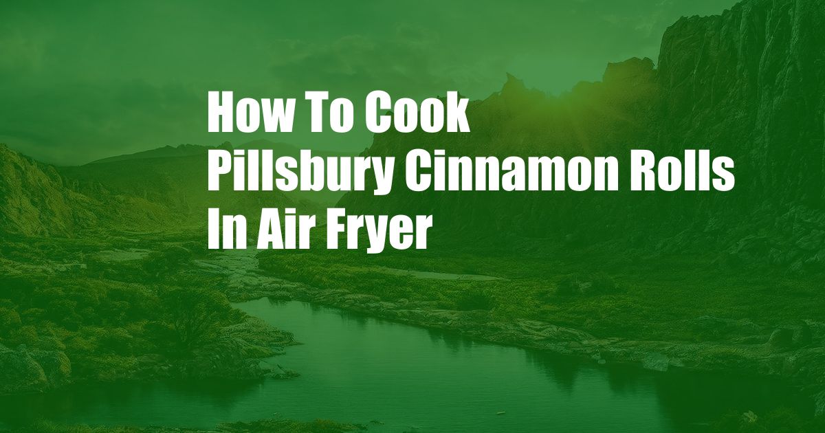 How To Cook Pillsbury Cinnamon Rolls In Air Fryer