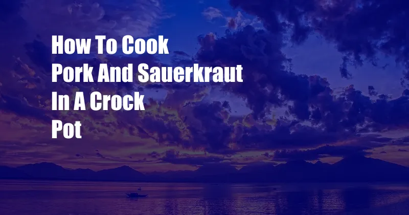 How To Cook Pork And Sauerkraut In A Crock Pot