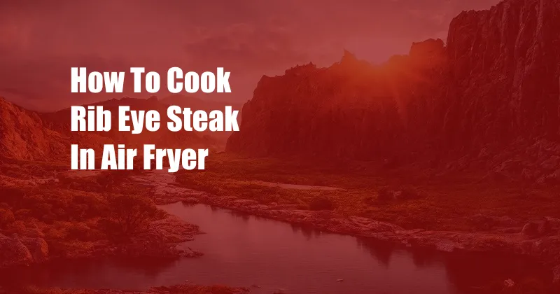 How To Cook Rib Eye Steak In Air Fryer