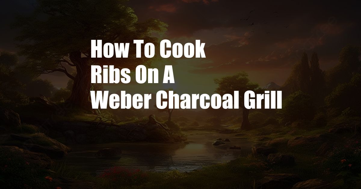 How To Cook Ribs On A Weber Charcoal Grill