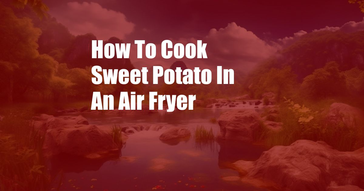 How To Cook Sweet Potato In An Air Fryer