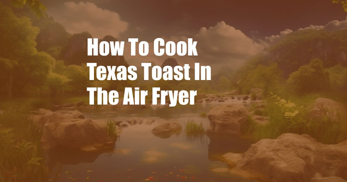 How To Cook Texas Toast In The Air Fryer