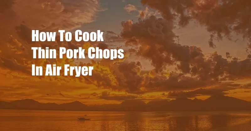 How To Cook Thin Pork Chops In Air Fryer