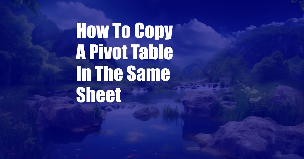 How To Copy A Pivot Table In The Same Sheet
