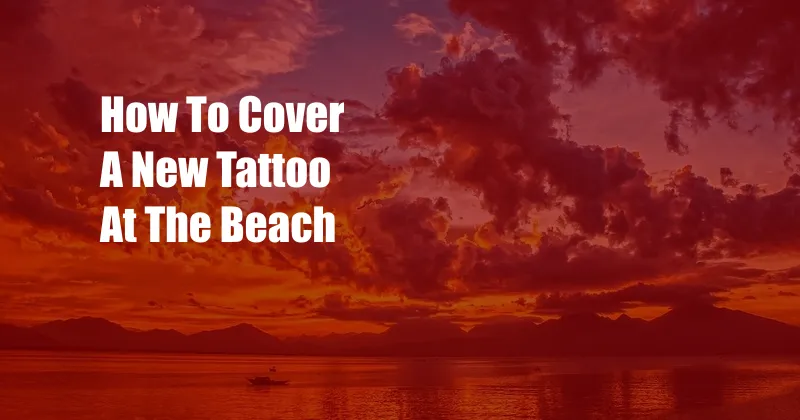 How To Cover A New Tattoo At The Beach