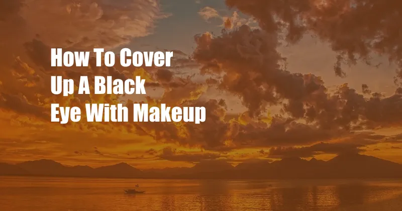 How To Cover Up A Black Eye With Makeup