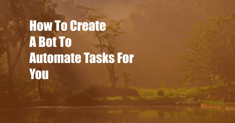 How To Create A Bot To Automate Tasks For You