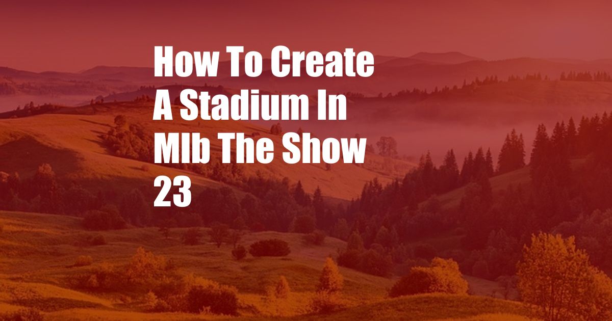 How To Create A Stadium In Mlb The Show 23