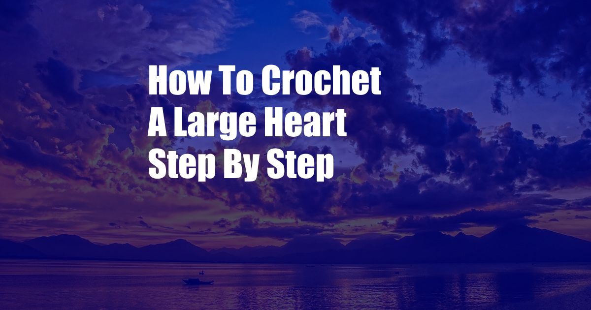 How To Crochet A Large Heart Step By Step