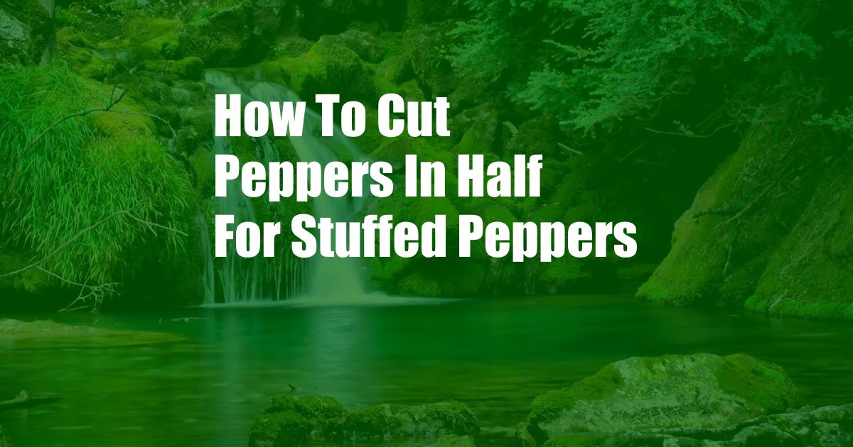 How To Cut Peppers In Half For Stuffed Peppers