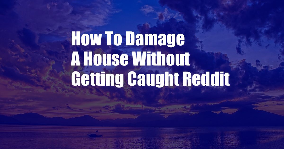 How To Damage A House Without Getting Caught Reddit