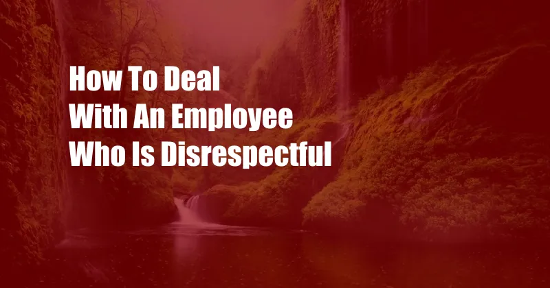 How To Deal With An Employee Who Is Disrespectful