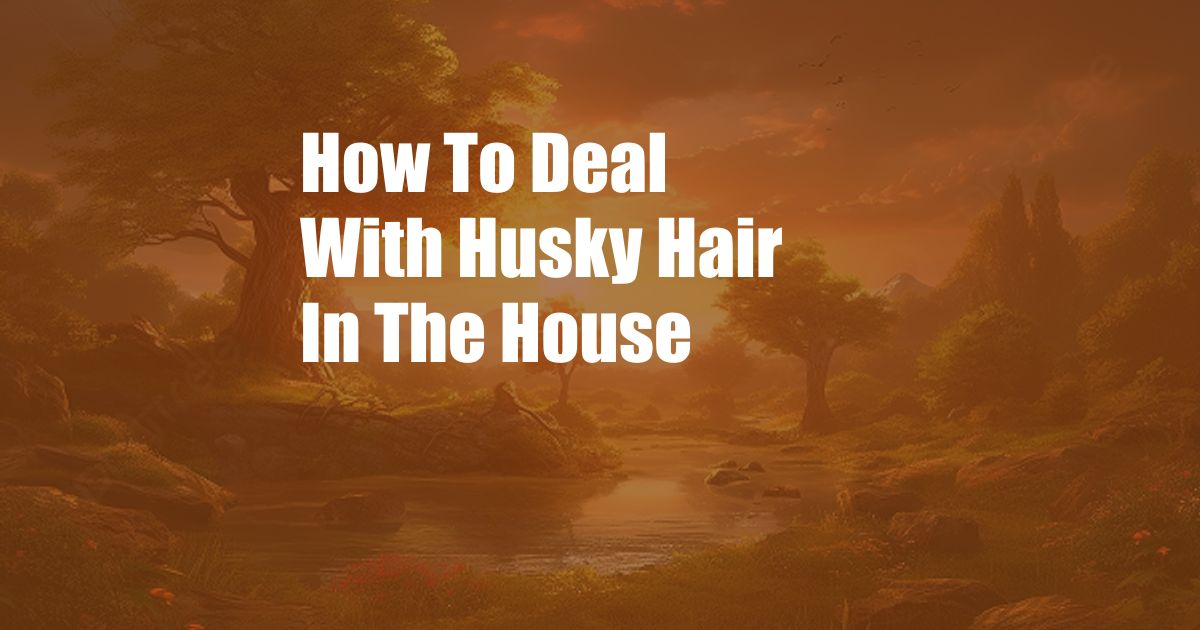 How To Deal With Husky Hair In The House