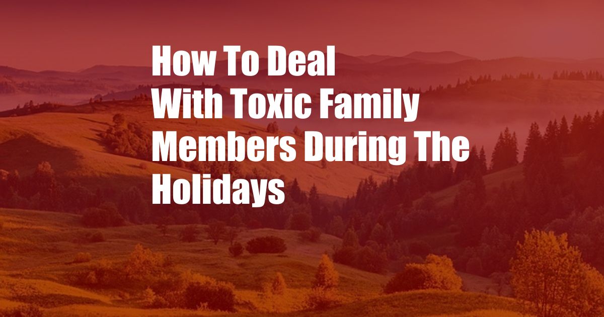 How To Deal With Toxic Family Members During The Holidays