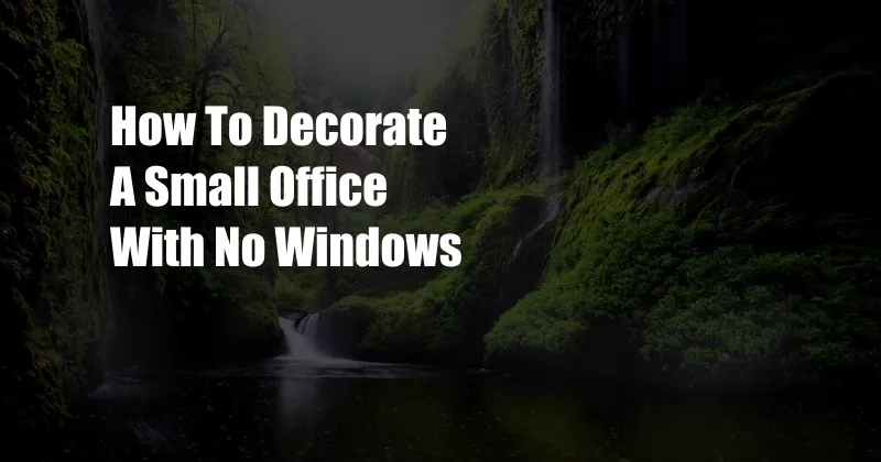 How To Decorate A Small Office With No Windows