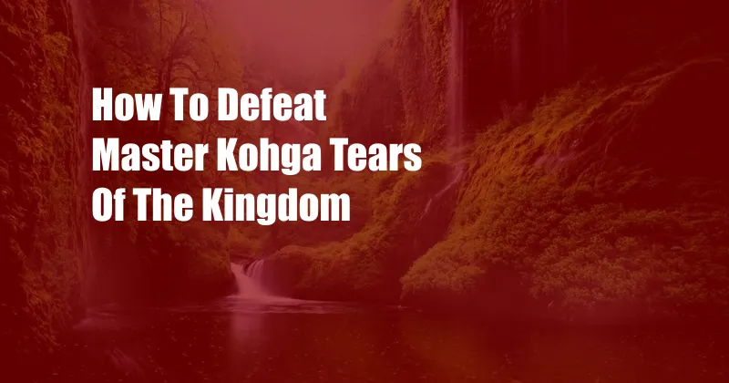 How To Defeat Master Kohga Tears Of The Kingdom