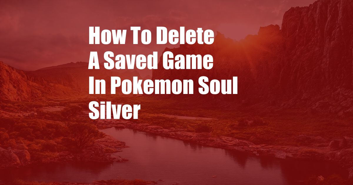 How To Delete A Saved Game In Pokemon Soul Silver