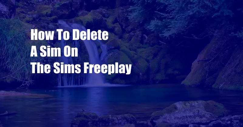 How To Delete A Sim On The Sims Freeplay