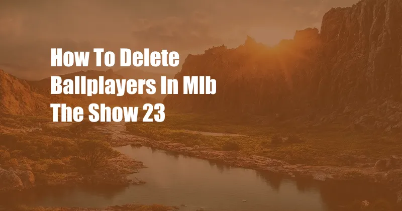 How To Delete Ballplayers In Mlb The Show 23