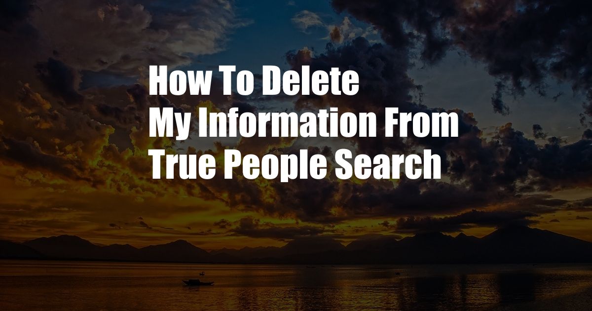 How To Delete My Information From True People Search