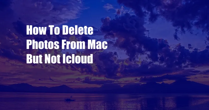 How To Delete Photos From Mac But Not Icloud