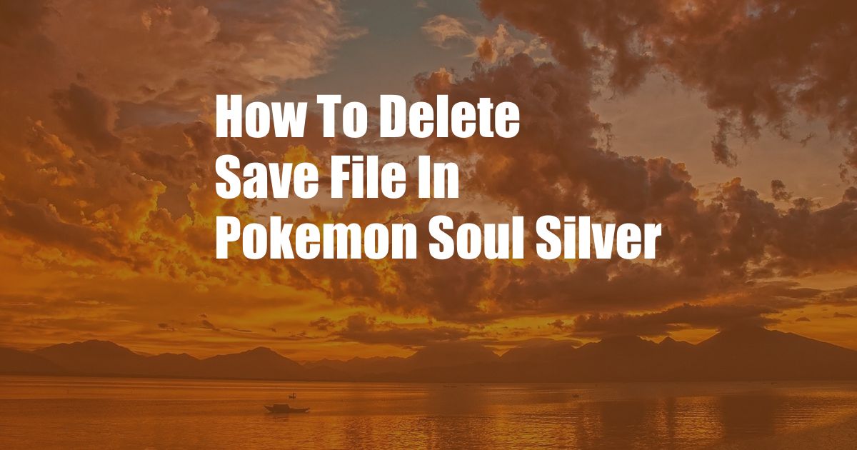 How To Delete Save File In Pokemon Soul Silver